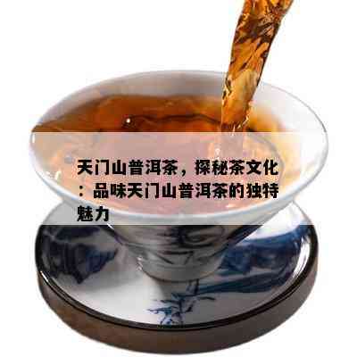 天门山普洱茶，探秘茶文化：品味天门山普洱茶的特别魅力