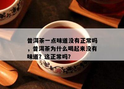 普洱茶一点味道不存在正常吗，普洱茶为什么喝起来不存在味道？这正常吗？