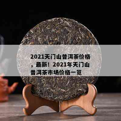 2021天门山普洱茶价格，最新！2021年天门山普洱茶市场价格一览