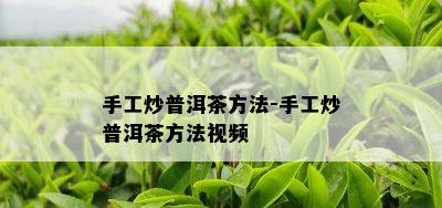 手工炒普洱茶方法-手工炒普洱茶方法视频