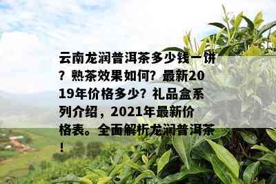 云南龙润普洱茶多少钱一饼？熟茶效果怎样？最新2019年价格多少？礼品盒系列介绍，2021年最新价格表。全面解析龙润普洱茶！