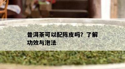 普洱茶可以配陈皮吗？了解功效与泡法