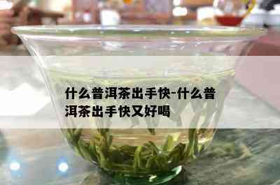 什么普洱茶出手快-什么普洱茶出手快又好喝