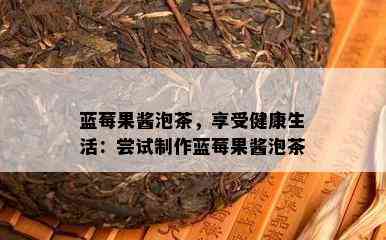 蓝莓果酱泡茶，享受健康生活：尝试制作蓝莓果酱泡茶