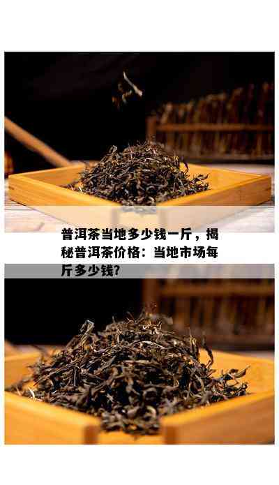 普洱茶当地多少钱一斤，揭秘普洱茶价格：当地市场每斤多少钱？