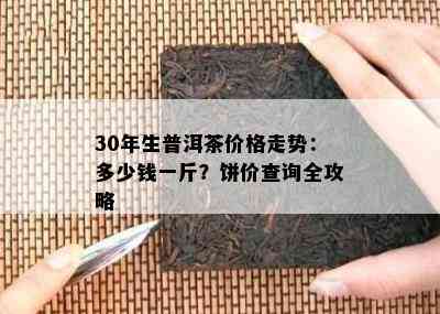 30年生普洱茶价格走势：多少钱一斤？饼价查询全攻略