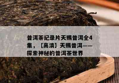 普洱茶纪录片天赐普洱全4集，【高清】天赐普洱——探索神秘的普洱茶世界