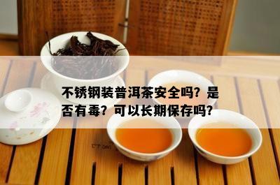 不锈钢装普洱茶安全吗？是不是有？可以长期保存吗？