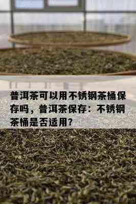 普洱茶可以用不锈钢茶桶保存吗，普洱茶保存：不锈钢茶桶是不是适用？