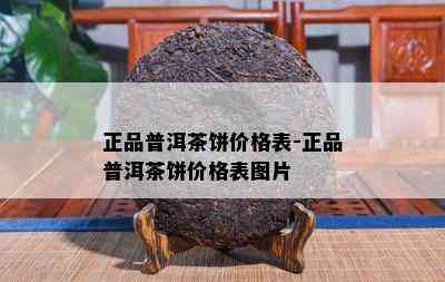 正品普洱茶饼价格表-正品普洱茶饼价格表图片