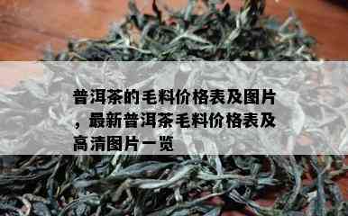 普洱茶的毛料价格表及图片，最新普洱茶毛料价格表及高清图片一览