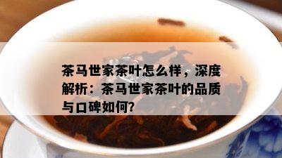 茶马世家茶叶怎么样，深度解析：茶马世家茶叶的品质与口碑如何？