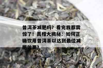 普洱茶减肥吗？看完我都震惊了！真相大揭秘：怎样正确饮用普洱茶以达到更佳减肥效果？