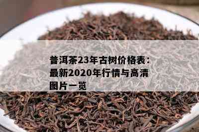 普洱茶23年古树价格表：最新2020年行情与高清图片一览