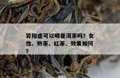 肾阳虚可以喝普洱茶吗？女性、熟茶、红茶、效果怎样？