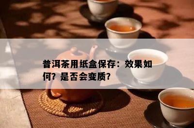 普洱茶用纸盒保存：效果如何？是否会变质？