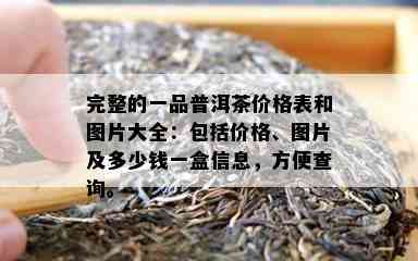 完整的一品普洱茶价格表和图片大全：包含价格、图片及多少钱一盒信息，方便查询。