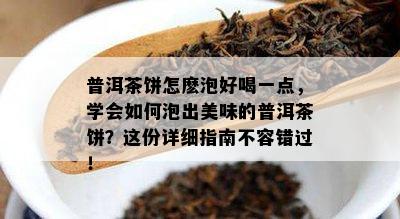 普洱茶饼怎麽泡好喝一点，学会怎样泡出美味的普洱茶饼？这份详细指南不容错过！