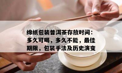 绵纸包装普洱茶存放时间：多久可喝，多久不能，更佳期限，包装手法及历史演变