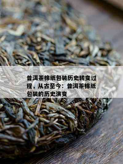 普洱茶棉纸包装历史转变过程，从古至今：普洱茶棉纸包装的历史演变