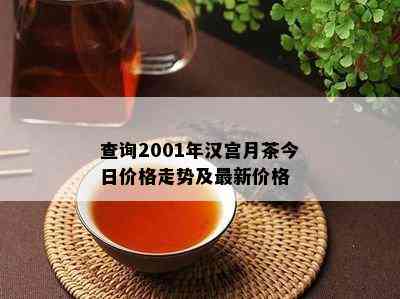 查询2001年汉宫月茶今日价格走势及最新价格