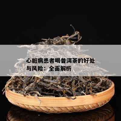 心脏病患者喝普洱茶的好处与风险：全面解析