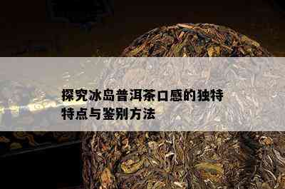 探究冰岛普洱茶口感的独特特点与鉴别方法