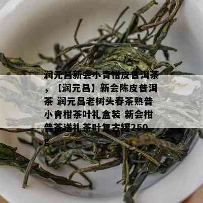 润元昌新会小青柑皮普洱茶，【润元昌】新会陈皮普洱茶 润元昌老树头春茶熟普小青柑茶叶礼盒装 新会柑普茶送礼茶叶复古罐250g