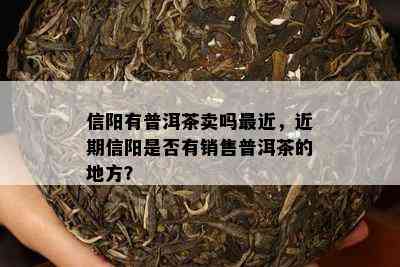 信阳有普洱茶卖吗最近，近期信阳是否有销售普洱茶的地方？