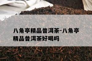 八角亭精品普洱茶-八角亭精品普洱茶好喝吗