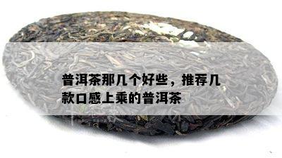 普洱茶那几个好些，推荐几款口感上乘的普洱茶