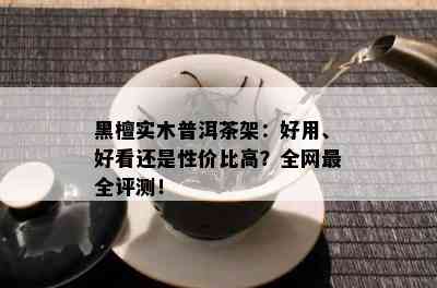 黑檀实木普洱茶架：好用、好看还是性价比高？全网最全评测！