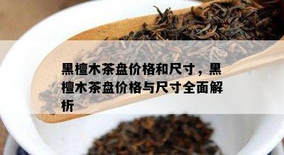 黑檀木茶盘价格和尺寸，黑檀木茶盘价格与尺寸全面解析