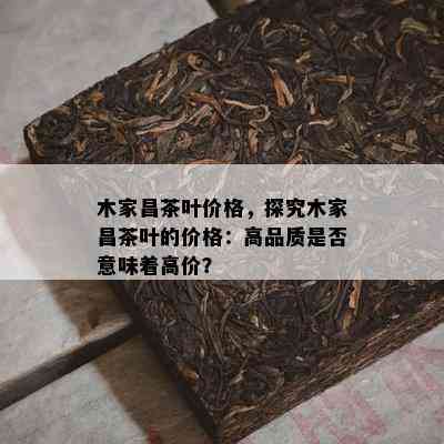 木家昌茶叶价格，探究木家昌茶叶的价格：高品质是不是意味着高价？