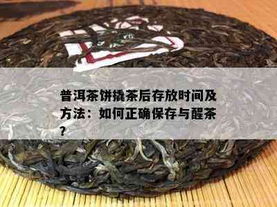 普洱茶饼撬茶后存放时间及方法：如何正确保存与醒茶？