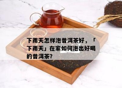 下雨天怎样泡普洱茶好，「下雨天」在家怎样泡出好喝的普洱茶？