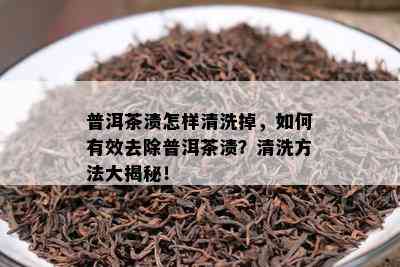 普洱茶渍怎样清洗掉，怎样有效去除普洱茶渍？清洗方法大揭秘！