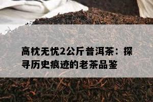 高枕无忧2公斤普洱茶：探寻历史痕迹的老茶品鉴