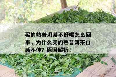 买的熟普洱茶不好喝怎么回事，为什么买的熟普洱茶口感不佳？起因解析！