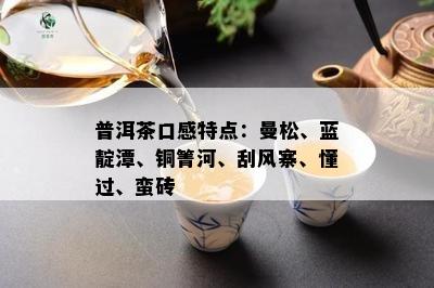 普洱茶口感特点：曼松、蓝靛潭、铜箐河、刮风寨、懂过、蛮砖