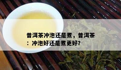 普洱茶冲泡还是煮，普洱茶：冲泡好还是煮更好？