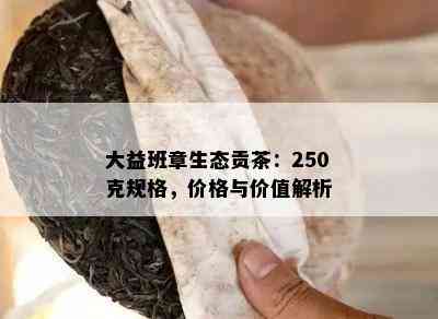 大益班章生态贡茶：250克规格，价格与价值解析