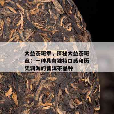 大益茶班章，探秘大益茶班章：一种具有特别口感和历史渊源的普洱茶品种