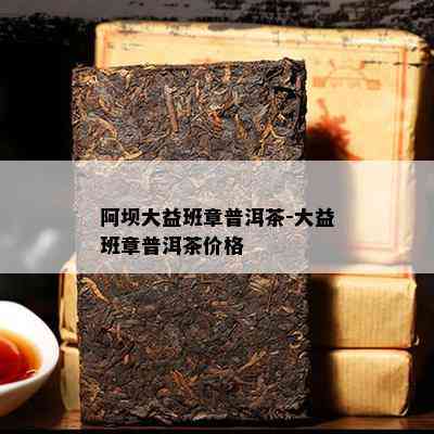 阿坝大益班章普洱茶-大益班章普洱茶价格