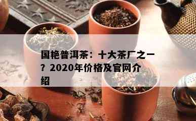 国艳普洱茶：十大茶厂之一？2020年价格及官网介绍