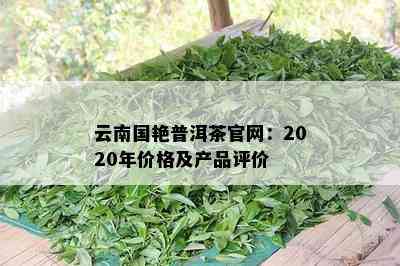 云南国艳普洱茶官网：2020年价格及产品评价