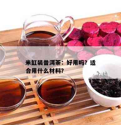 米缸装普洱茶：好用吗？适合用什么材料？