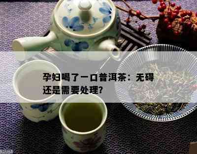 孕妇喝了一口普洱茶：无碍还是需要解决？