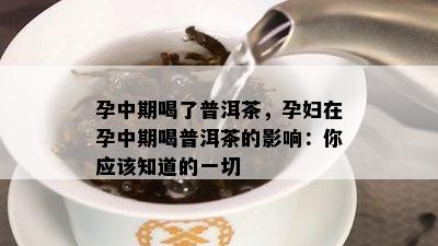 孕中期喝了普洱茶，孕妇在孕中期喝普洱茶的作用：你应知道的一切