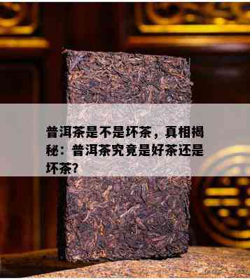 普洱茶是不是坏茶，真相揭秘：普洱茶究竟是好茶还是坏茶？